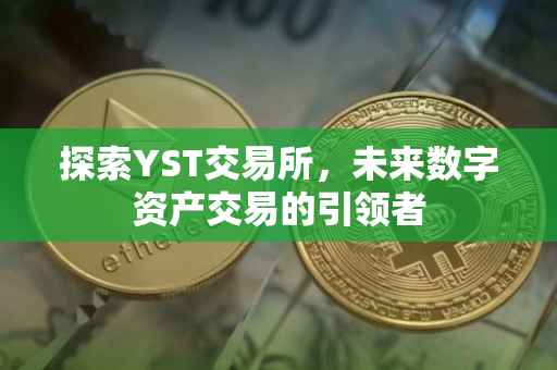 探索YST交易所，未来数字资产交易的引领者