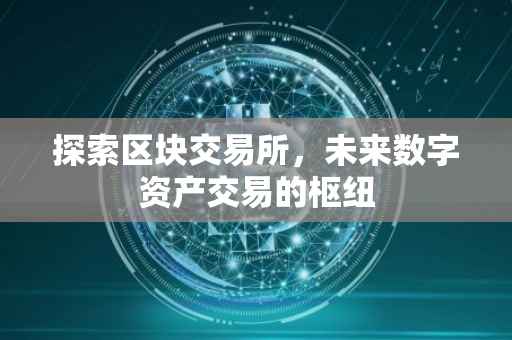 探索区块交易所，未来数字资产交易的枢纽