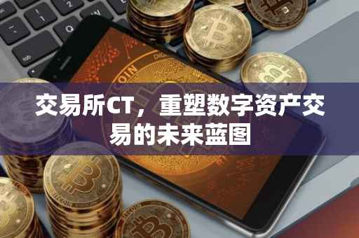 交易所CT，重塑数字资产交易的未来蓝图