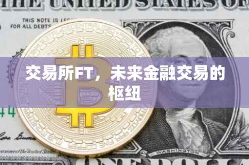 交易所FT，未来金融交易的枢纽