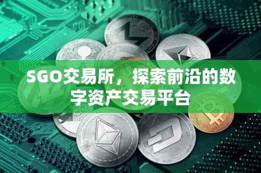 SGO交易所，探索前沿的数字资产交易平台