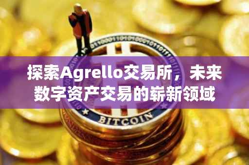 探索Agrello交易所，未来数字资产交易的崭新领域