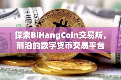 探索BiHangCoin交易所，前沿的数字货币交易平台