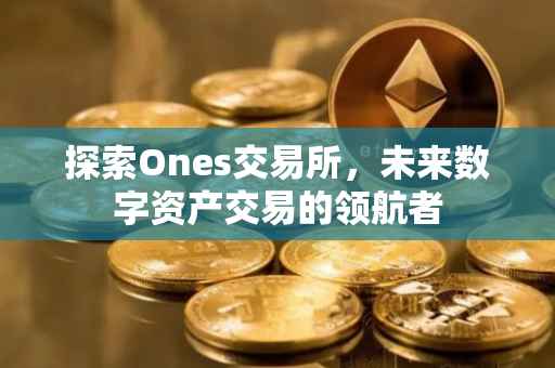 探索Ones交易所，未来数字资产交易的领航者