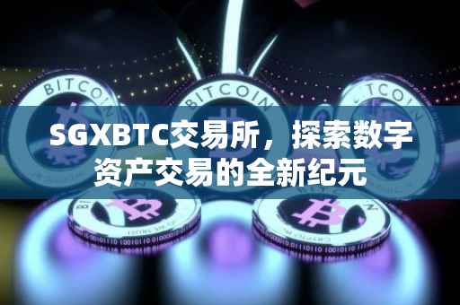 SGXBTC交易所，探索数字资产交易的全新纪元