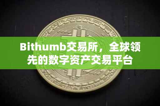 Bithumb交易所，全球领先的数字资产交易平台