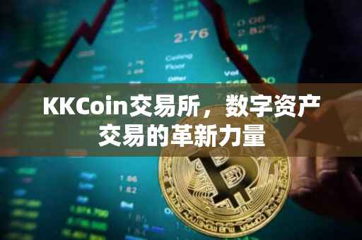 KKCoin交易所，数字资产交易的革新力量