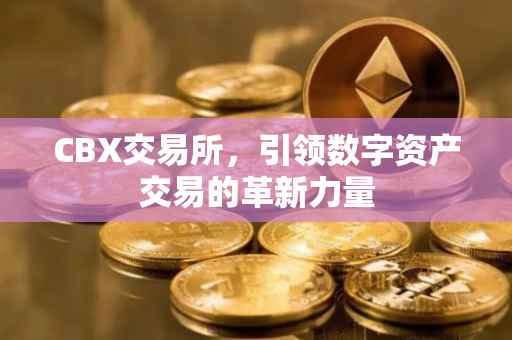 CBX交易所，引领数字资产交易的革新力量