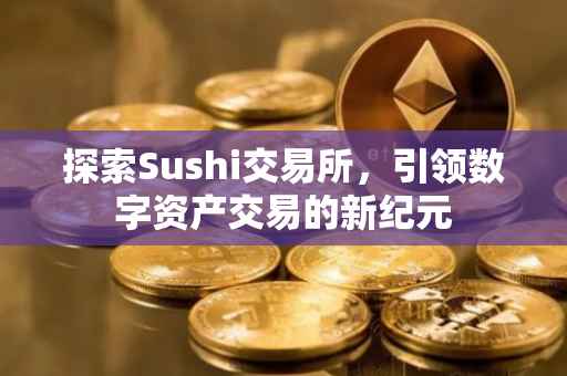 探索Sushi交易所，引领数字资产交易的新纪元