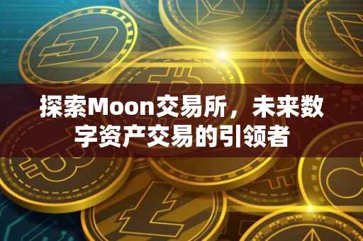 探索Moon交易所，未来数字资产交易的引领者