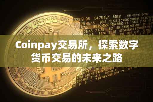 Coinpay交易所，探索数字货币交易的未来之路