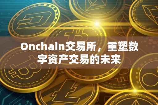 Onchain交易所，重塑数字资产交易的未来