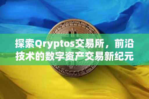 探索Qryptos交易所，前沿技术的数字资产交易新纪元