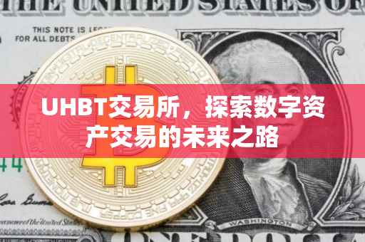 UHBT交易所，探索数字资产交易的未来之路
