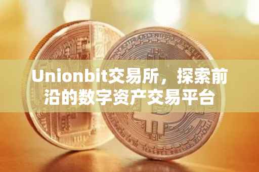 Unionbit交易所，探索前沿的数字资产交易平台
