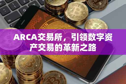 ARCA交易所，引领数字资产交易的革新之路