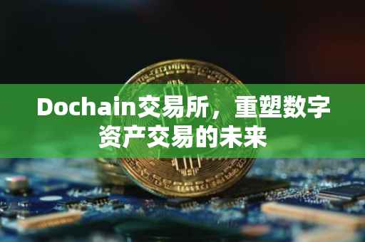 Dochain交易所，重塑数字资产交易的未来