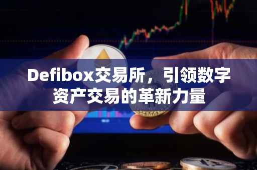 Defibox交易所，引领数字资产交易的革新力量