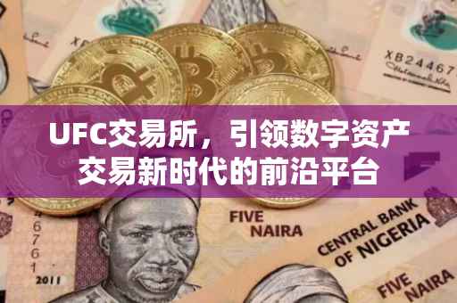 UFC交易所，引领数字资产交易新时代的前沿平台