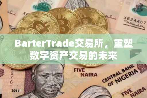 BarterTrade交易所，重塑数字资产交易的未来
