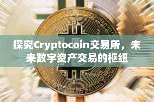 探究Cryptocoin交易所，未来数字资产交易的枢纽