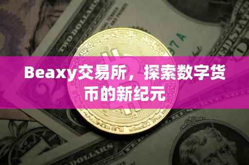 Beaxy交易所，探索数字货币的新纪元