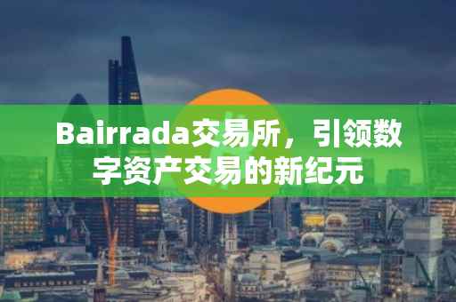 Bairrada交易所，引领数字资产交易的新纪元