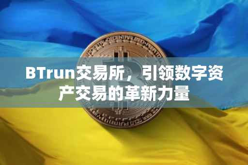 BTrun交易所，引领数字资产交易的革新力量