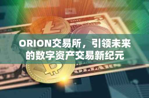 ORION交易所，引领未来的数字资产交易新纪元