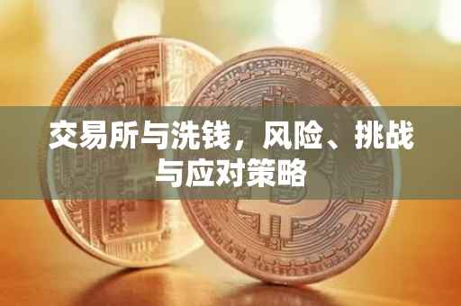 交易所与洗钱，风险、挑战与应对策略