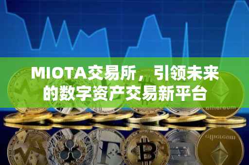 MIOTA交易所，引领未来的数字资产交易新平台