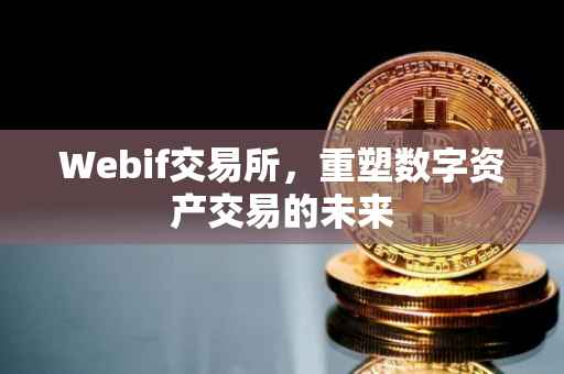 Webif交易所，重塑数字资产交易的未来