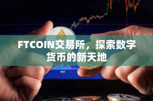FTCOIN交易所，探索数字货币的新天地