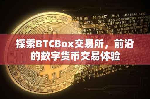 探索BTCBox交易所，前沿的数字货币交易体验