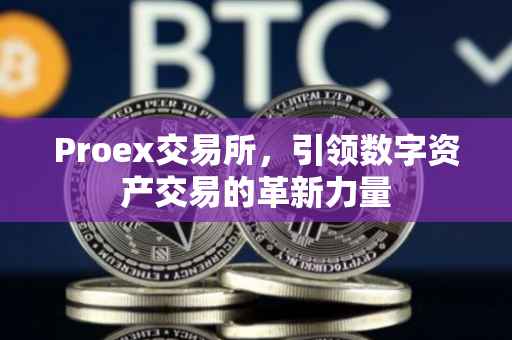 Proex交易所，引领数字资产交易的革新力量