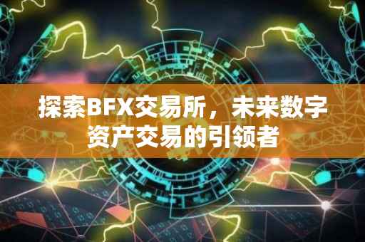 探索BFX交易所，未来数字资产交易的引领者