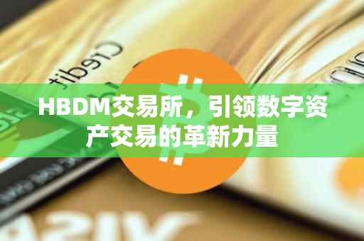 HBDM交易所，引领数字资产交易的革新力量