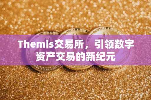 Themis交易所，引领数字资产交易的新纪元