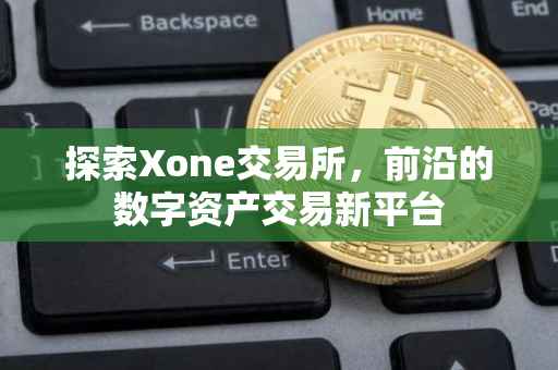 探索Xone交易所，前沿的数字资产交易新平台
