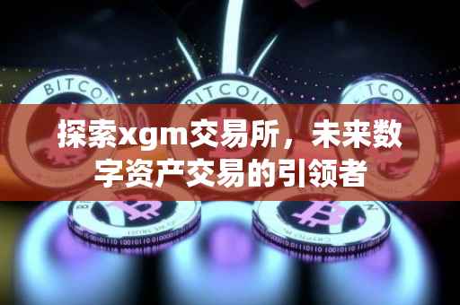 探索xgm交易所，未来数字资产交易的引领者