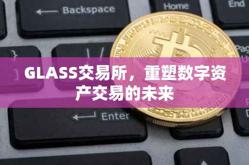 GLASS交易所，重塑数字资产交易的未来