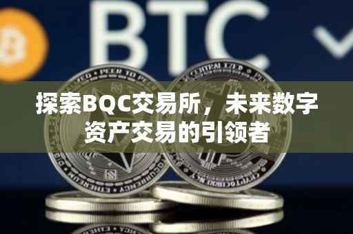 探索BQC交易所，未来数字资产交易的引领者