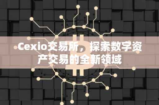 Cexio交易所，探索数字资产交易的全新领域