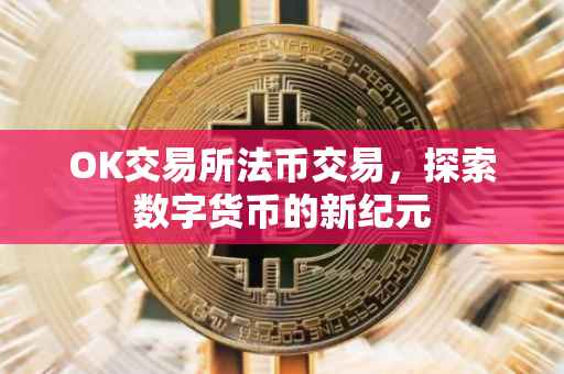OK交易所法币交易，探索数字货币的新纪元