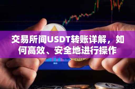 交易所间USDT转账详解，如何高效、安全地进行操作
