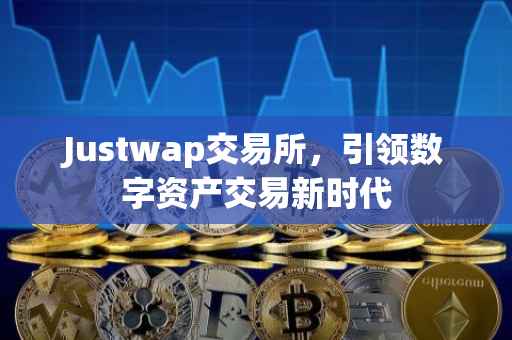 Justwap交易所，引领数字资产交易新时代