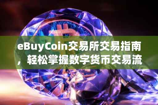 eBuyCoin交易所交易指南，轻松掌握数字货币交易流程