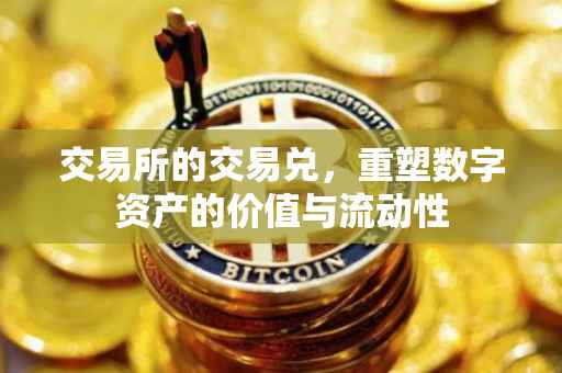 交易所的交易兑，重塑数字资产的价值与流动性