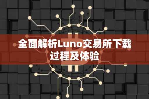 全面解析Luno交易所下载过程及体验