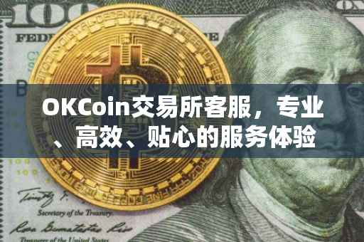 OKCoin交易所客服，专业、高效、贴心的服务体验